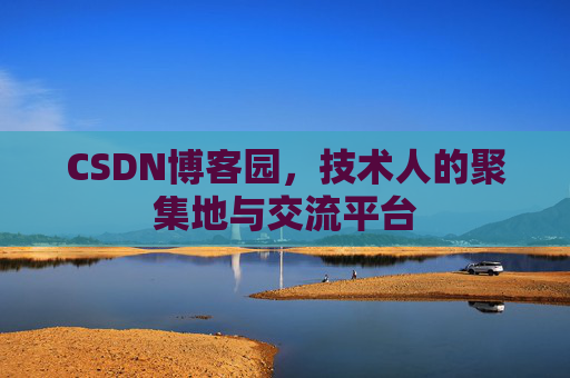 CSDN博客园，技术人的聚集地与交流平台